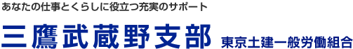 あなたの仕事とくらしに役立つ充実のサポート　東京土建一般労働組合東京土建三鷹武蔵野支部